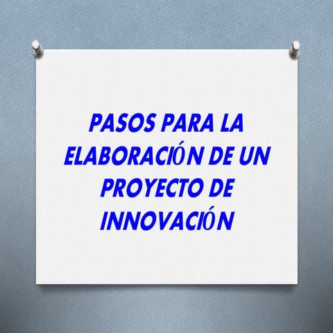 PASOS PARA LA ELABORACION DE UN PROYECTO DE INNOVACION | PPTX