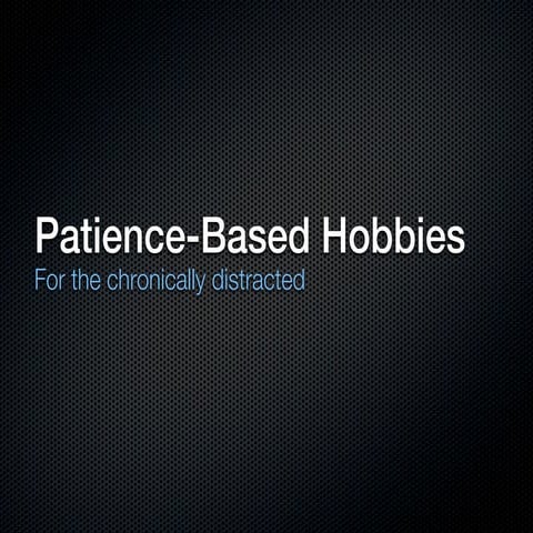 Patience-Based Hobbies for the Chronically Distracted