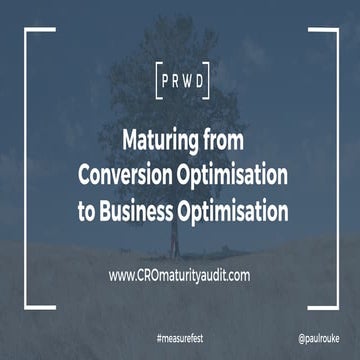 Maturing from Conversion Optimisation to Business Optimisation - Paul Rouke f...