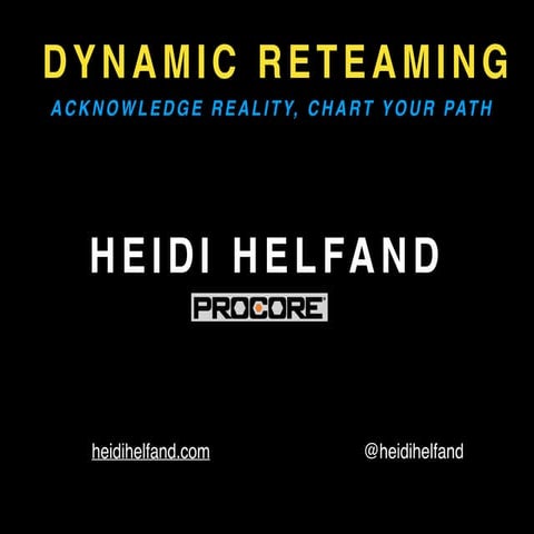 DYNAMIC RETEAMING: ACKNOWLEDGE REALITY, CHART YOUR PATH - HEIDI HELFAND
