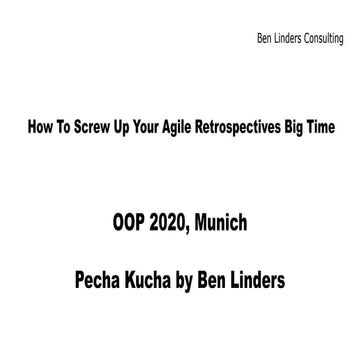 Pecha Kucha How to screw up your agile retrospective big time - Ben Linders -...