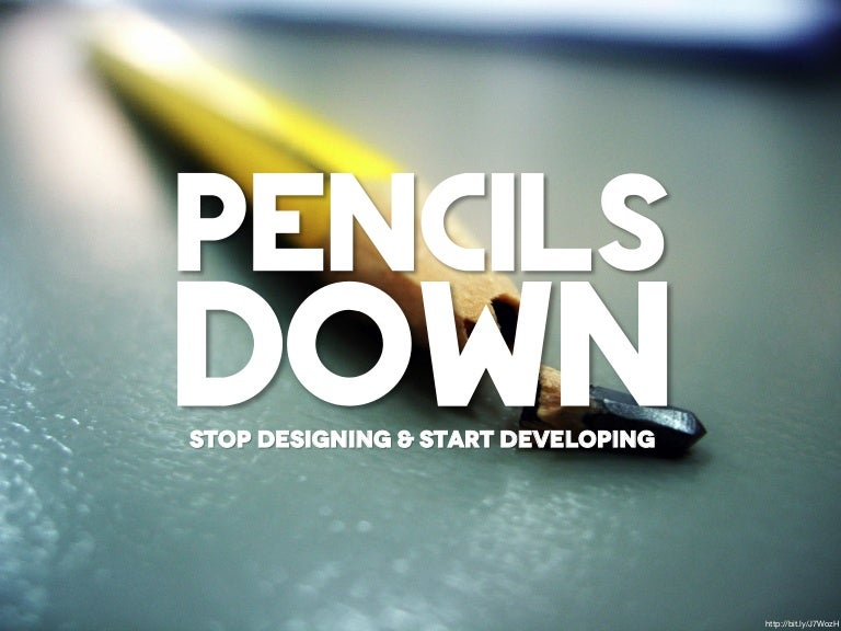 Pencils Down Stop Designing & Start Developing