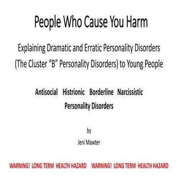 People Who Cause You Harm: How to Explain Dramatic and Erratic Personality Disorders  (The Cluster “B” Personality Disorders) to Young People - Antisocial; Histrionic; Borderline and; Narcissistic Personality Disorders by Jeni Mawter