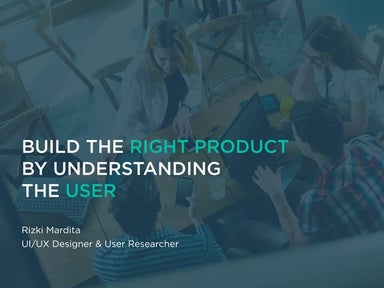 BUILD THE RIGHT PRODUCT BY UNDERSTANDING THE USER