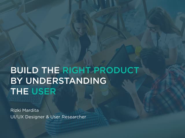 BUILD THE RIGHT PRODUCT BY UNDERSTANDING THE USER