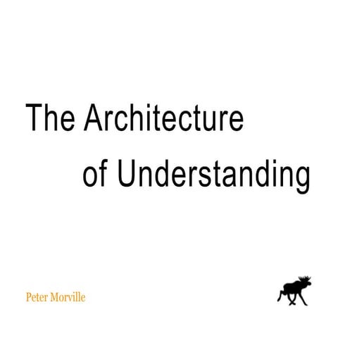 The Architecture of Understanding by Peter Morville - presentation from IA CA...