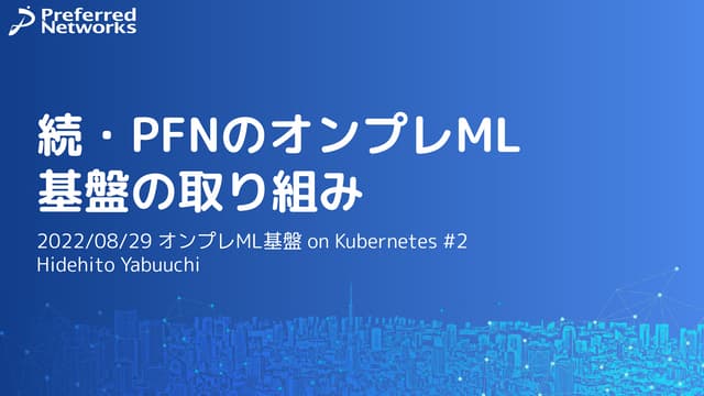 続・PFN のオンプレML基盤の取り組み / オンプレML基盤 on Kubernetes 〜PFN、ヤフー〜 #2