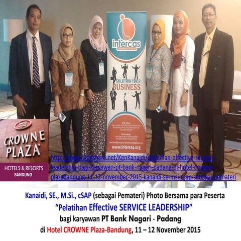 Kanaidi, SE., M.Si., cSAP (sebagai Pemateri) “Pelatihan Effective SERVICE LEADERSHIP for BANKERs”  bagi karyawan PT Bank Nagari - Padang di Hotel CROWNE Plaza-Bandung, 11 – 12 November 2015