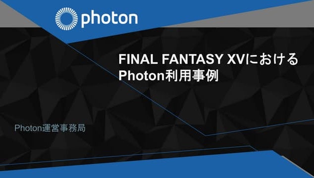 FINAL FANTASY XVにおけるPhoton利用事例 - Photon運営事務局 GTMF 2018 OSAKA / TOKYO