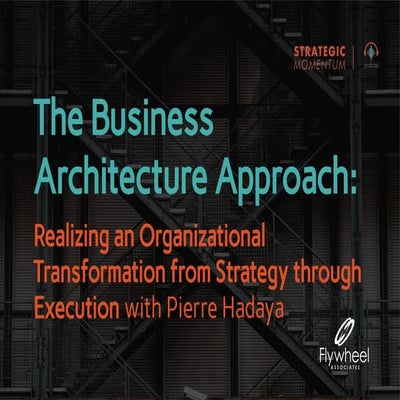 The Business Architecture Approach: Realizing an Organizational Transformatio...