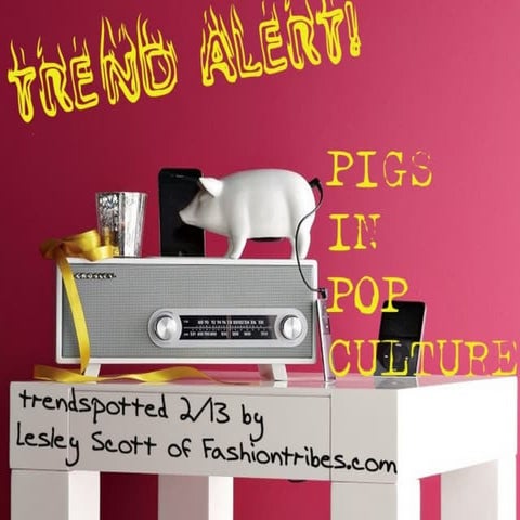Trend Report: Pigs! In Pop Culture, Fashion, the Kitchen, Life - by Lesley Scott of Fashiontribes