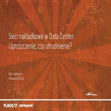 PLNOG 17 - Piotr Jabłoński - Sieci nakładkowe w Data Center - uproszczenie, c...