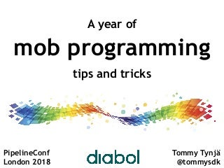 A year of mob programming - tips & tricks - PipelineConf London 2018