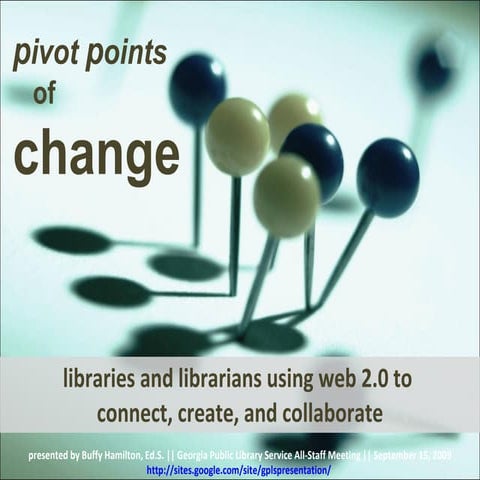 Pivot Points for Change:  Libraries and Librarians Using Web 2.0 to Connect, ...