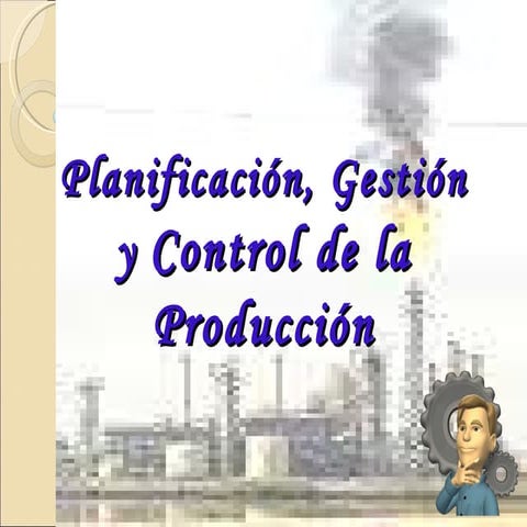PLANIFICACIÓN, GESTIÓN Y CONTROL DE LA PRODUCCIÓN | PPT