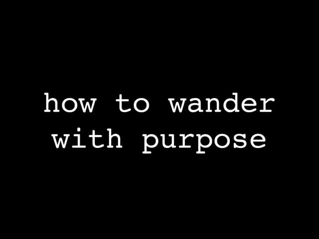 How To Wander With Purpose