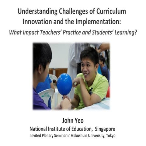 Understanding Challenges of Curriculum Innovation and the Implementation_John Yeo (Singapore)