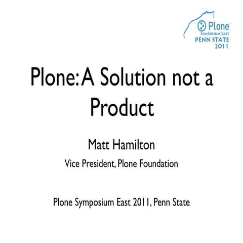 Plone Symposium East 2011 Keynote: Plone, A Solution not a Product