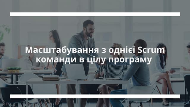 Iaroslav Grytsyna: Масштабування з однієї Scrum команди в цілу програму (UA)