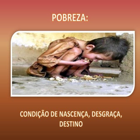 Pobreza, condição de nascença, desgraça, destino