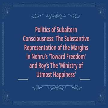 Politics of Subaltern Consciousness: The Substantive Representation of the Margins in Nehru’s 'Toward Freedom' and Roy’s The 'Ministry of Utmost Happiness' (1).pptx