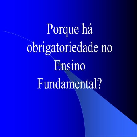 Porque há obrigatoriedade no ensino fundamental