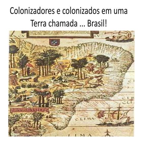 Colonizadores e colonizados em uma terra chamada ....Brasil!  T.: 1701