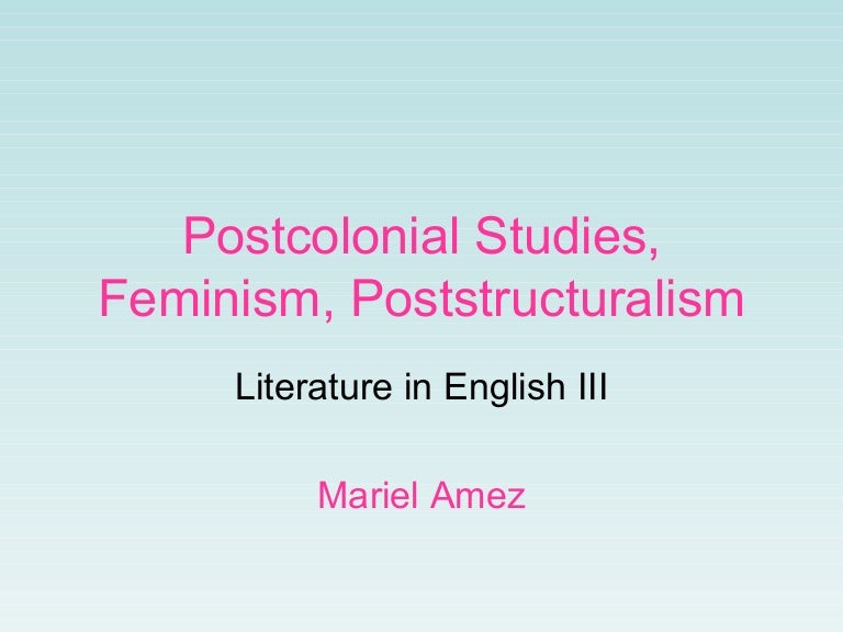 Postcolonial studies/ lit. , feminism, poststructuralism