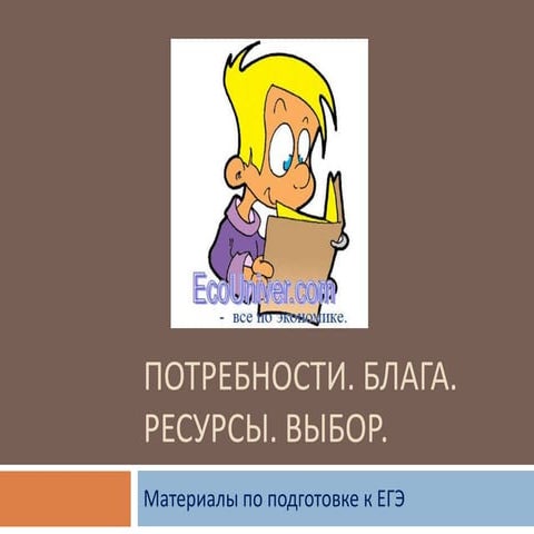 ЕГЭ .Экономика. Потребности. Выбор.Ограниченность