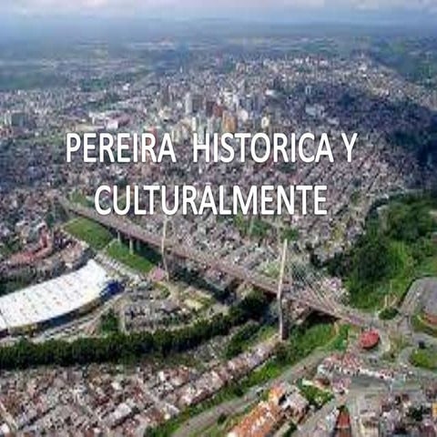 PEREIRA HISTORICA Y CULTURALMENTE 