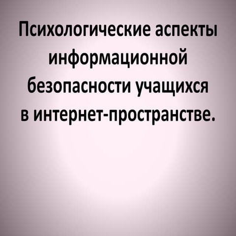Психологические аспектыинформационной безопасности учащихсяв интернет-прост...