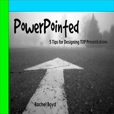 PowerPointed: 5 Tips for Designing TOP Presentations - Rachel Boyd