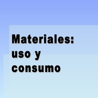 Materiales: uso y consumo