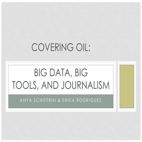 Covering Oil: Big Data, Big Tools, and Journalism - Presentation by Anya Schi...