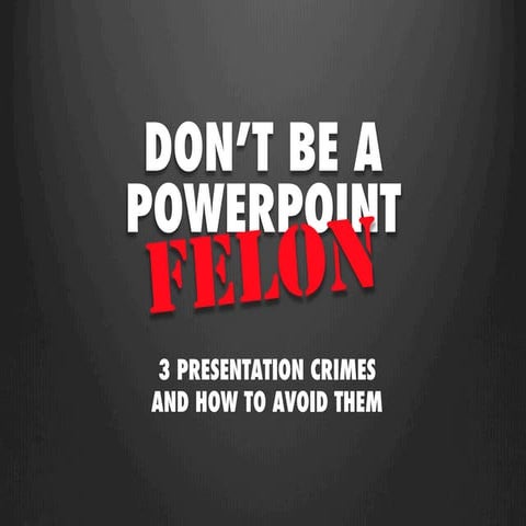 Don't Be A PowerPoint Felon