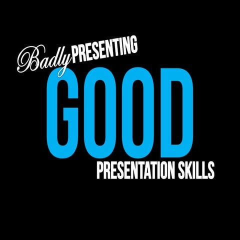 Badly Presenting Good Presentation Skills
