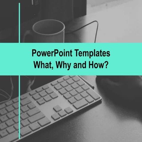 POWERPOINT TEMPLATES - WHAT,WHEN & HOW