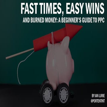 A Beginner's Guide to PPC: Fast Times, Easy Wins, And Burned Money