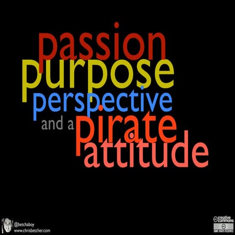 Passion, Purpose, Perspective and a Pirate Attitude