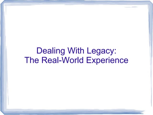 Dealing With Legacy: The Real-World Experience
