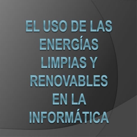 El uso de las energias limpias y renovables en la informatica 