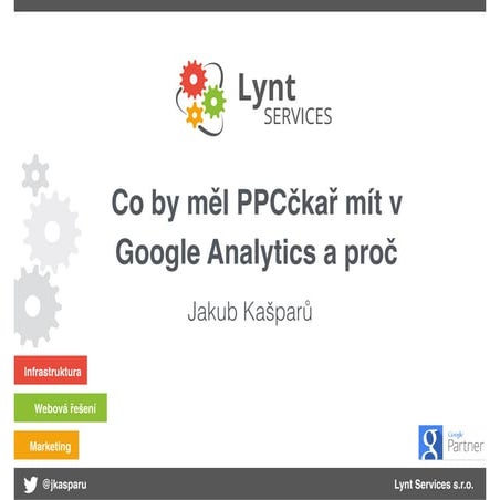 Jakub Kašparů (Lynt services) - Co by měl ppcčkař mít v Google Analytics a proč