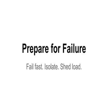 Prepare for failure (fail fast, isolate, shed load)