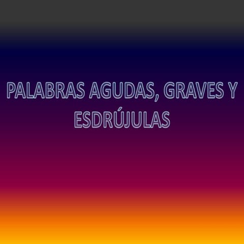 PALABRAS GRAVES, ESDRUJULAS Y AGUDAS