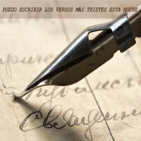 Puedo escribir los versos más tristes esta noche.