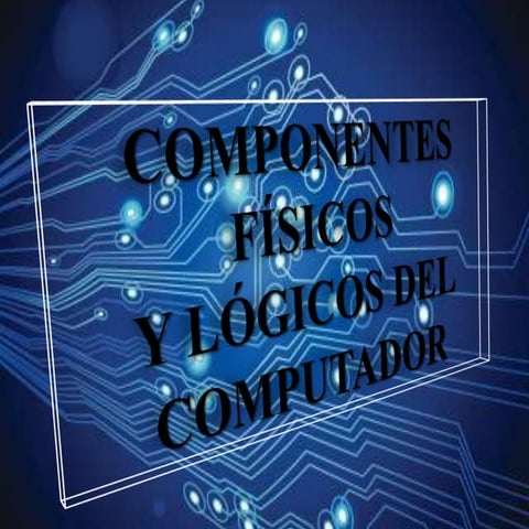 Componentes Físicos y Lógicos del Computador 