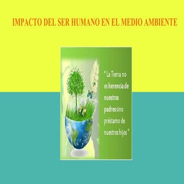 IMPACTO DEL SER HUMANO EN EL MEDIO AMBIENTE | PPTX