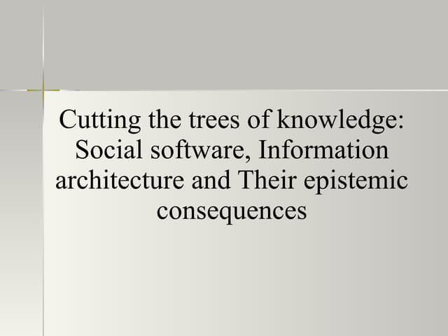 Cutting the trees of knowledge: Social software, Information architecture and...