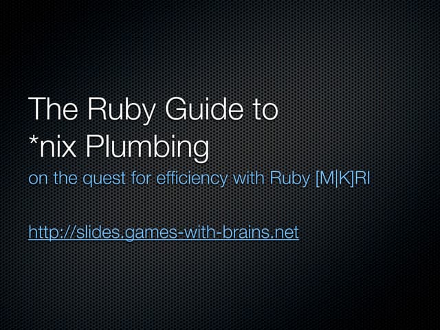 The Ruby Guide to *nix Plumbing: on the quest for efficiency with Ruby [M|K]RI