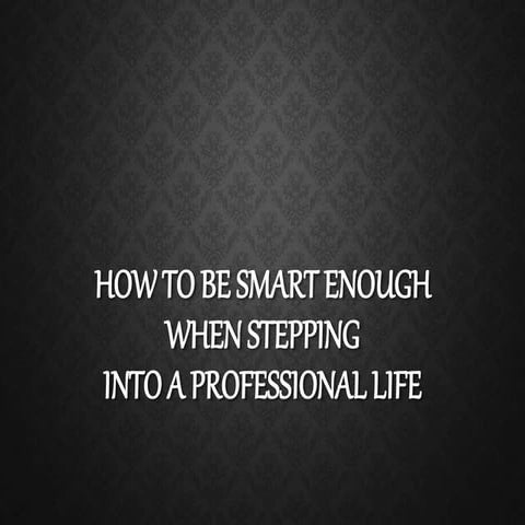 How to be smart enough when stepping into a professional life